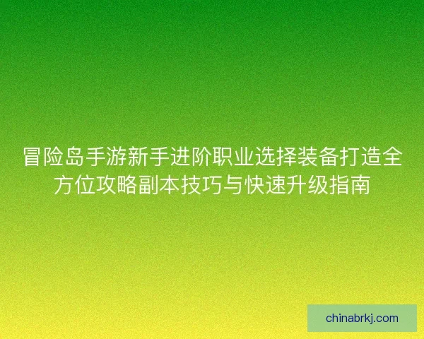 冒险岛手游新手进阶职业选择装备打造全方位攻略副本技巧与快速升级指南